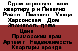 Сдам хорошую 1 ком.квартиру р-н Пианино! › Район ­ Пианино › Улица ­ Херсонская › Дом ­ 2 › Этажность дома ­ 5 › Цена ­ 15 000 - Приморский край, Артем г. Недвижимость » Квартиры аренда   